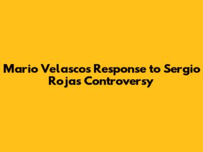 Mario Velasco's Response to Sergio Rojas Controversy