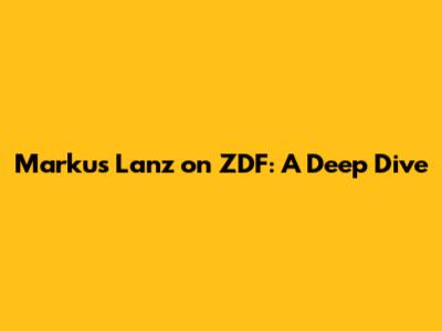Markus Lanz on ZDF: A Deep Dive