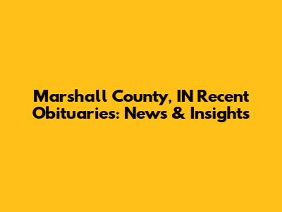 Marshall County, IN Recent Obituaries: News & Insights