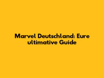Marvel Deutschland: Eure ultimative Guide