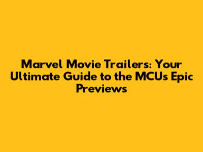 Marvel Movie Trailers: Your Ultimate Guide to the MCU's Epic Previews