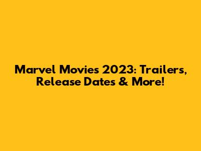 Marvel Movies 2023: Trailers, Release Dates & More!
