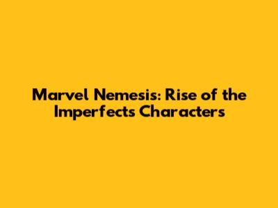 Marvel Nemesis: Rise of the Imperfects Characters