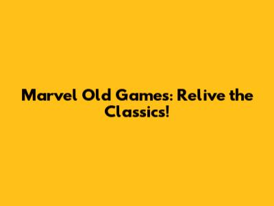 Marvel Old Games: Relive the Classics!