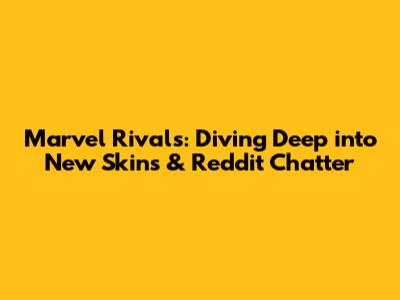 Marvel Rivals: Diving Deep into New Skins & Reddit Chatter