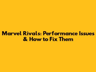 Marvel Rivals: Performance Issues & How to Fix Them