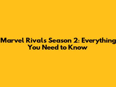 Marvel Rivals Season 2: Everything You Need to Know