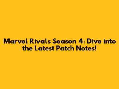 Marvel Rivals Season 4: Dive into the Latest Patch Notes!