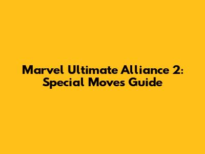 Marvel Ultimate Alliance 2: Special Moves Guide