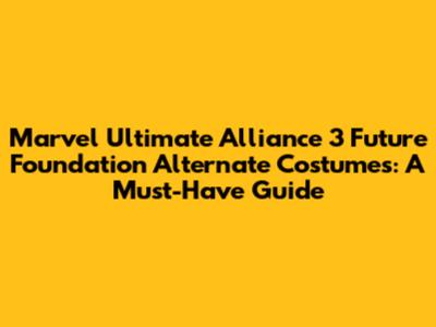 Marvel Ultimate Alliance 3 Future Foundation Alternate Costumes: A Must-Have Guide