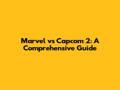 Marvel vs Capcom 2: A Comprehensive Guide