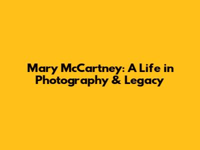 Mary McCartney: A Life in Photography & Legacy