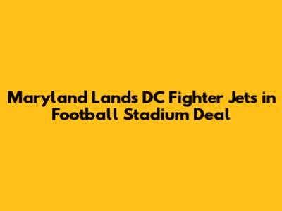 Maryland Lands DC Fighter Jets in Football Stadium Deal