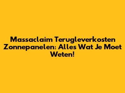 Massaclaim Terugleverkosten Zonnepanelen: Alles Wat Je Moet Weten!