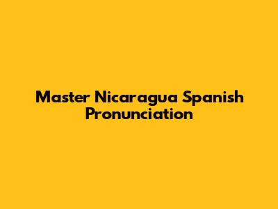 Master Nicaragua Spanish Pronunciation