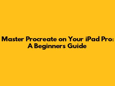 Master Procreate on Your iPad Pro: A Beginner's Guide