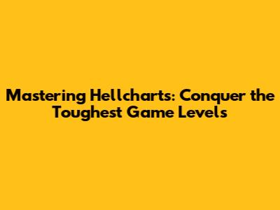 Mastering Hellcharts: Conquer the Toughest Game Levels