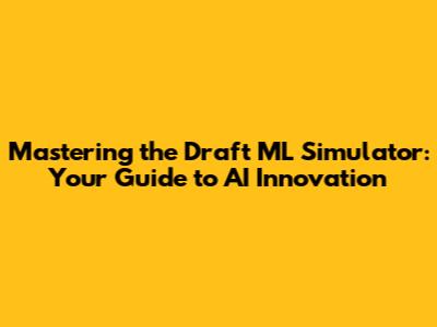 Mastering the Draft ML Simulator: Your Guide to AI Innovation