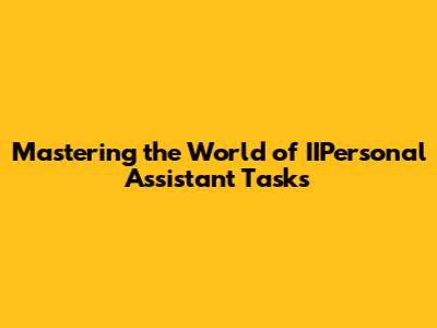 Mastering the World of IIPersonal Assistant Tasks
