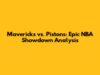 Mavericks vs. Pistons: Epic NBA Showdown Analysis