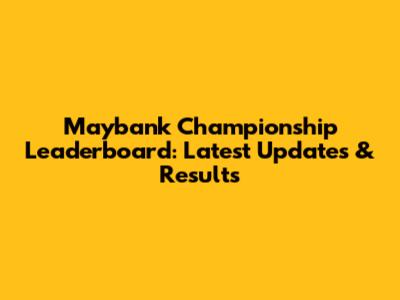 Maybank Championship Leaderboard: Latest Updates & Results