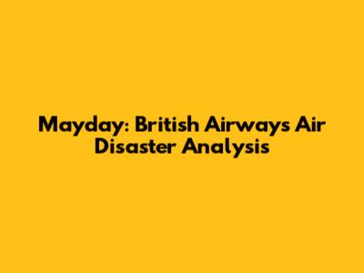Mayday: British Airways Air Disaster Analysis