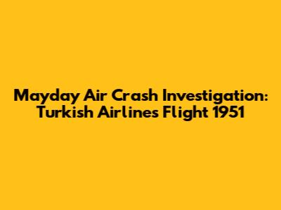 Mayday Air Crash Investigation: Turkish Airlines Flight 1951