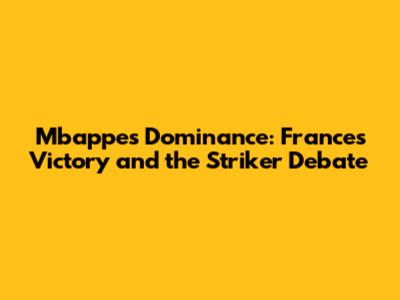 Mbappe's Dominance: France's Victory and the Striker Debate
