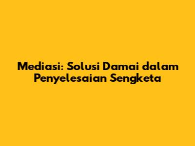 Mediasi: Solusi Damai dalam Penyelesaian Sengketa