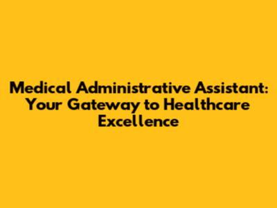 Medical Administrative Assistant: Your Gateway to Healthcare Excellence