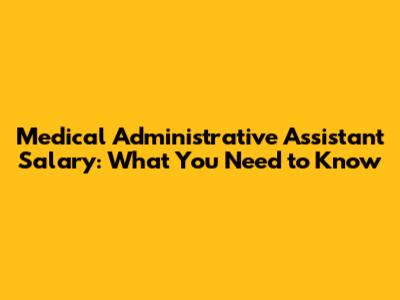 Medical Administrative Assistant Salary: What You Need to Know
