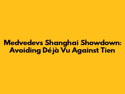 Medvedev's Shanghai Showdown: Avoiding Déjà Vu Against Tien