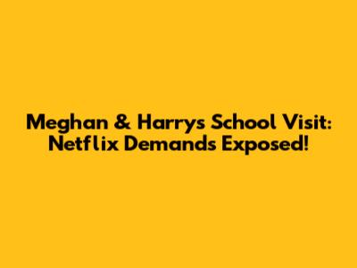 Meghan & Harry's School Visit: Netflix Demands Exposed!