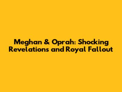 Meghan & Oprah: Shocking Revelations and Royal Fallout