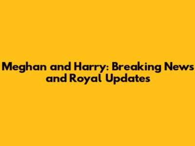 Meghan and Harry: Breaking News and Royal Updates