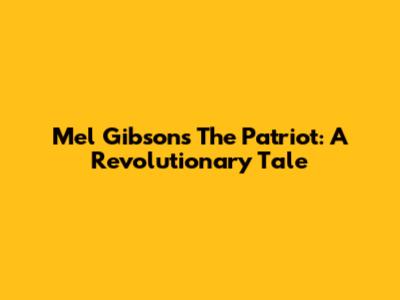 Mel Gibson's The Patriot: A Revolutionary Tale