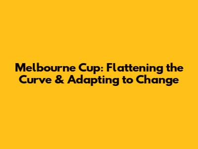 Melbourne Cup: Flattening the Curve & Adapting to Change