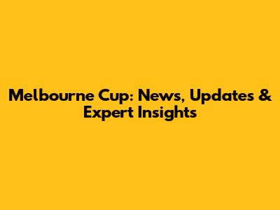 Melbourne Cup: News, Updates & Expert Insights