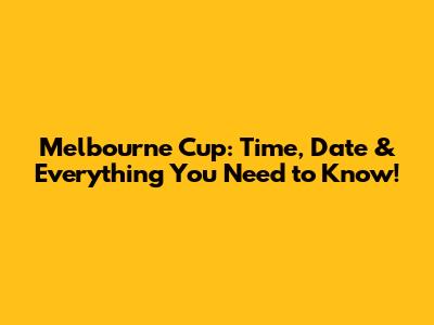 Melbourne Cup: Time, Date & Everything You Need to Know!