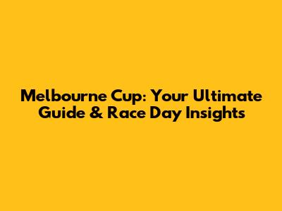 Melbourne Cup: Your Ultimate Guide & Race Day Insights