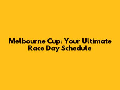 Melbourne Cup: Your Ultimate Race Day Schedule