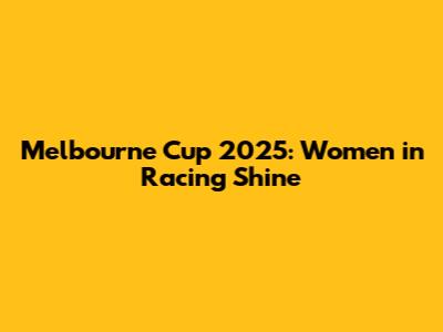 Melbourne Cup 2025: Women in Racing Shine