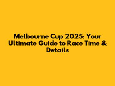Melbourne Cup 2025: Your Ultimate Guide to Race Time & Details