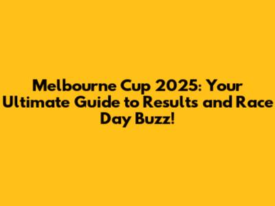 Melbourne Cup 2025: Your Ultimate Guide to Results and Race Day Buzz!