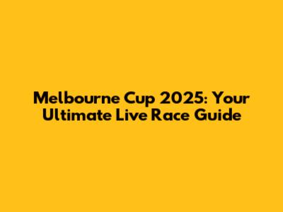 Melbourne Cup 2025: Your Ultimate Live Race Guide