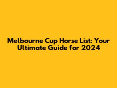 Melbourne Cup Horse List: Your Ultimate Guide for 2024