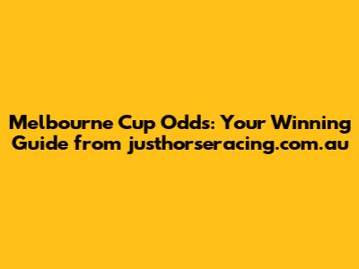 Melbourne Cup Odds: Your Winning Guide from justhorseracing.com.au