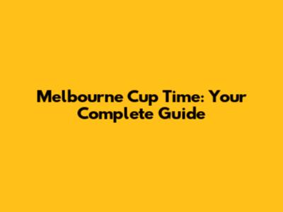 Melbourne Cup Time: Your Complete Guide