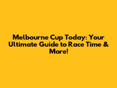 Melbourne Cup Today: Your Ultimate Guide to Race Time & More!