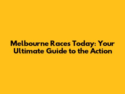Melbourne Races Today: Your Ultimate Guide to the Action